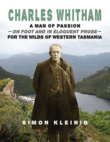 Charles Whitham: A man of passion - on foot and in eloquent prose - for the wilds of Western Tasmania by Simon Kleinig | PB