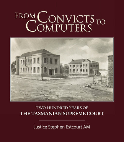 From Convicts to Computers: Two Hundred Years of The Tasmanian Supreme Court by Justice Stephen Estcourt AM | HB | PRE-SALES ONLY