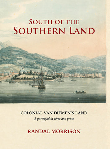 South of the Southern Land: Colonial Van Diemen's Land - a portrayal in verse and prose by Randal Morrison | HB