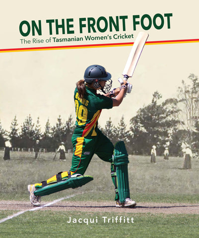 On the Front Foot: The Rise of Tasmanian Women's Cricket by Jacqui Triffitt | HB